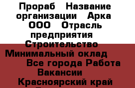 Прораб › Название организации ­ Арка, ООО › Отрасль предприятия ­ Строительство › Минимальный оклад ­ 60 000 - Все города Работа » Вакансии   . Красноярский край,Бородино г.